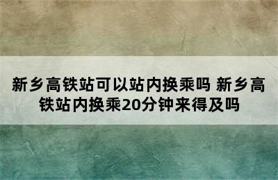 新乡高铁站可以站内换乘吗 新乡高铁站内换乘20分钟来得及吗